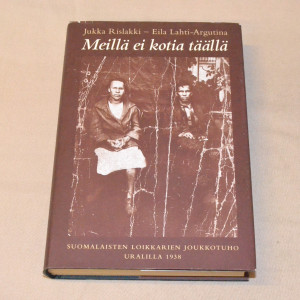 Jukka Rislakki - Eila Lahti-Argutina Meillä ei kotia täällä - Suomalaisten loikkarien joukkotuho Uralilla 1938